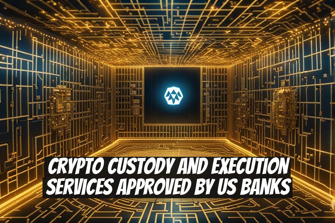 Crypto Custody and Execution Services Approved by US Banks