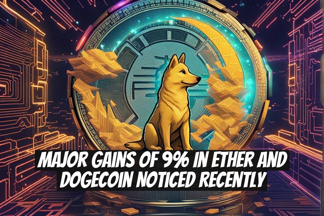 Major Gains of 9% in Ether and Dogecoin Noticed Recently