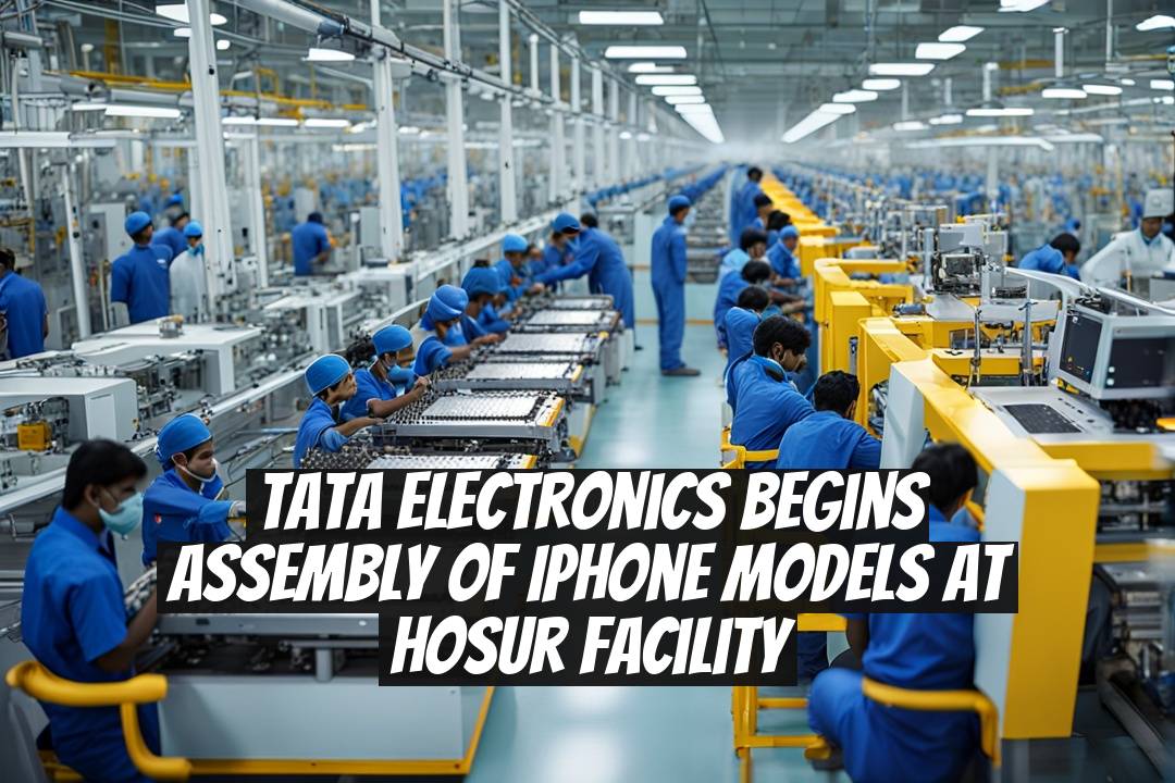 Tata Electronics Begins Assembly of iPhone Models at Hosur Facility