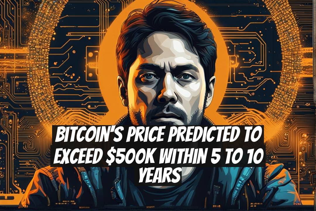 Bitcoin's Price Predicted to Exceed $500K Within 5 to 10 Years