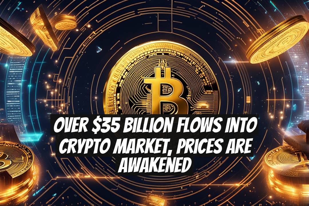 Over $35 Billion Flows into Crypto Market, Prices Are Awakened