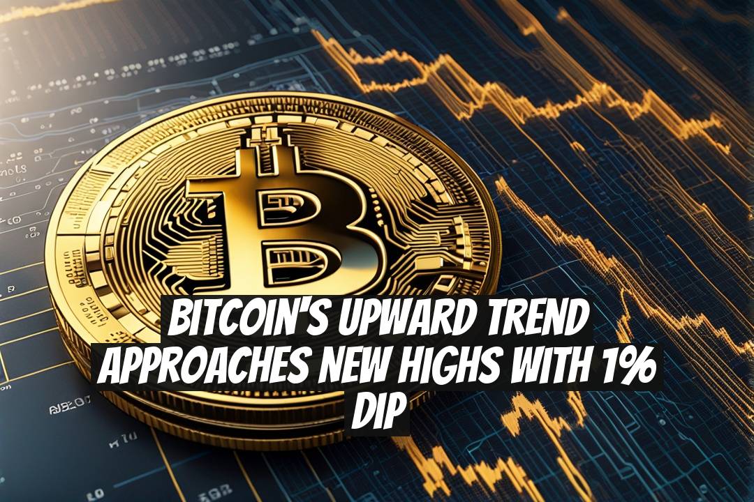 Bitcoin's Upward Trend Approaches New Highs with 1% Dip
