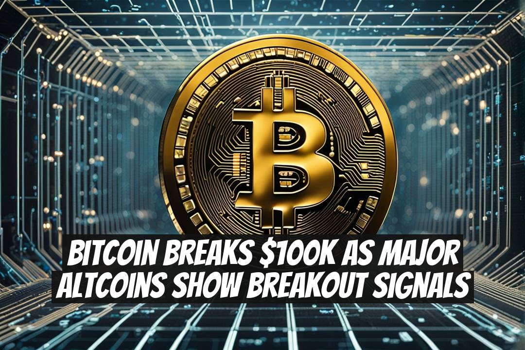 Bitcoin Breaks $100K as Major Altcoins Show Breakout Signals