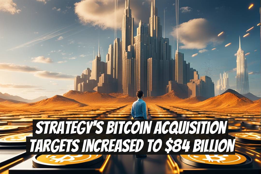Strategy's Bitcoin Acquisition Targets Increased to $84 Billion