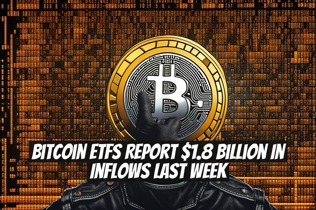 Bitcoin ETFs Report $1.8 Billion in Inflows Last Week