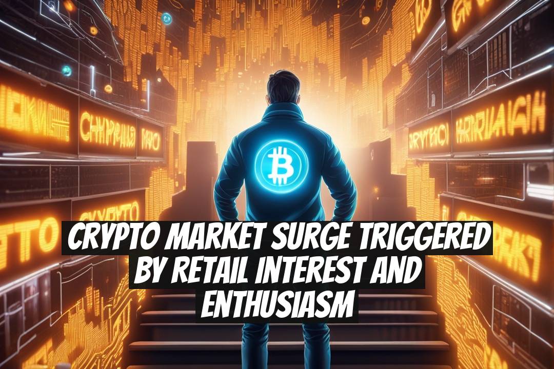 Crypto Market Surge Triggered by Retail Interest and Enthusiasm