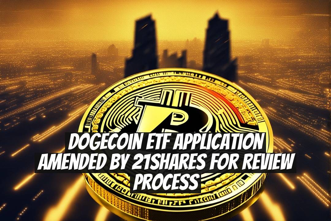 Dogecoin ETF Application Amended by 21Shares for Review Process