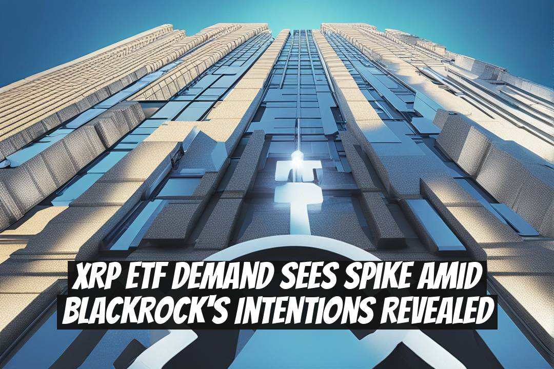 XRP ETF Demand Sees Spike Amid BlackRock's Intentions Revealed