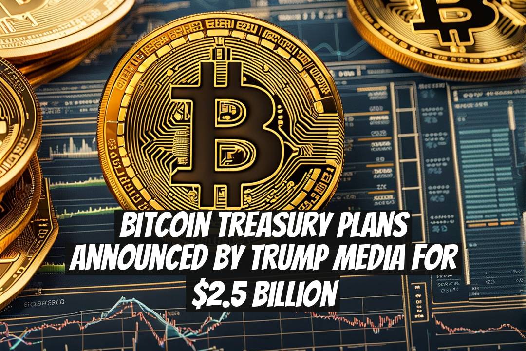 Bitcoin Treasury Plans Announced by Trump Media for $2.5 Billion