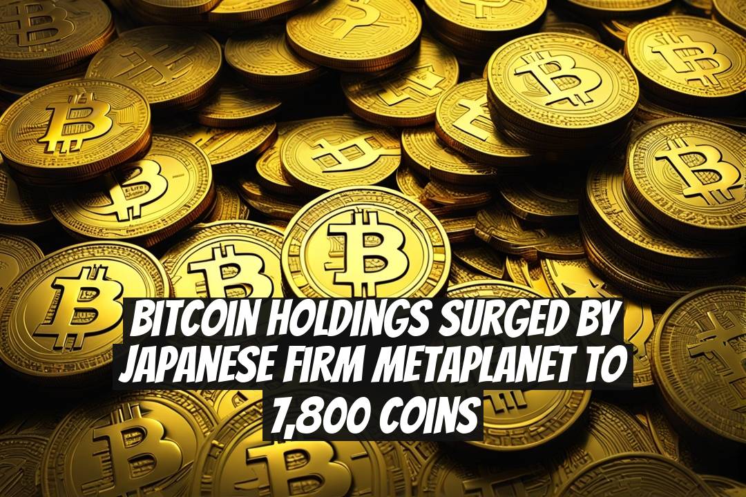 Bitcoin Holdings Surged by Japanese Firm Metaplanet to 7,800 Coins