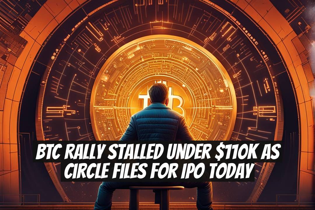 BTC Rally Stalled Under $110k as Circle Files for IPO Today