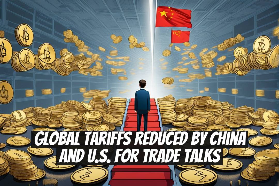 Global Tariffs Reduced by China and U.S. for Trade Talks
