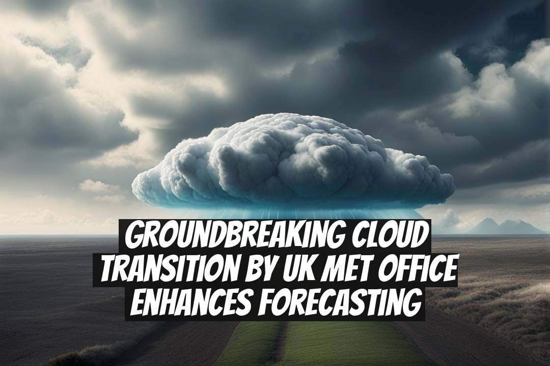 Groundbreaking Cloud Transition by UK Met Office Enhances Forecasting