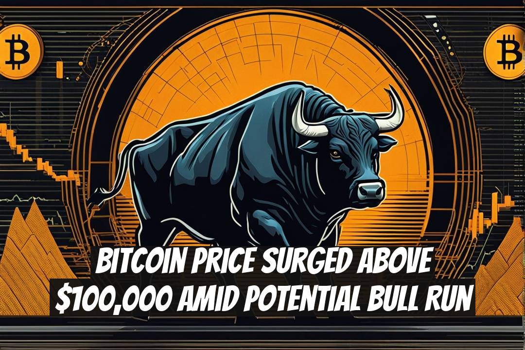 Bitcoin Price Surged Above $100,000 Amid Potential Bull Run
