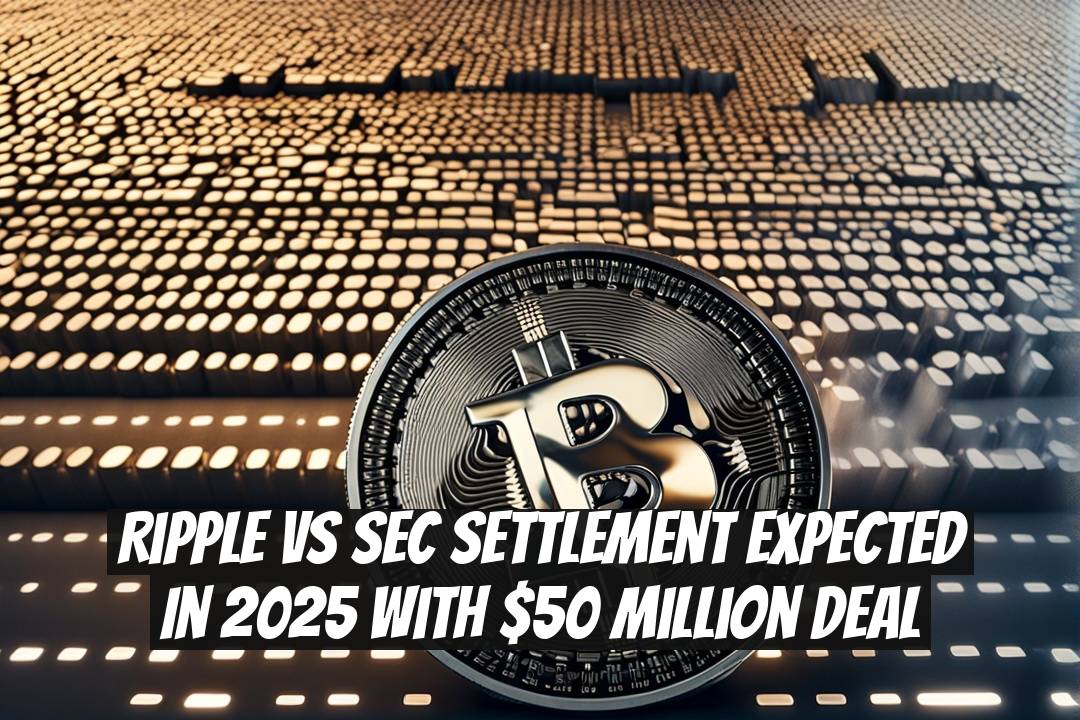 Ripple vs SEC Settlement Expected in 2025 with $50 Million Deal