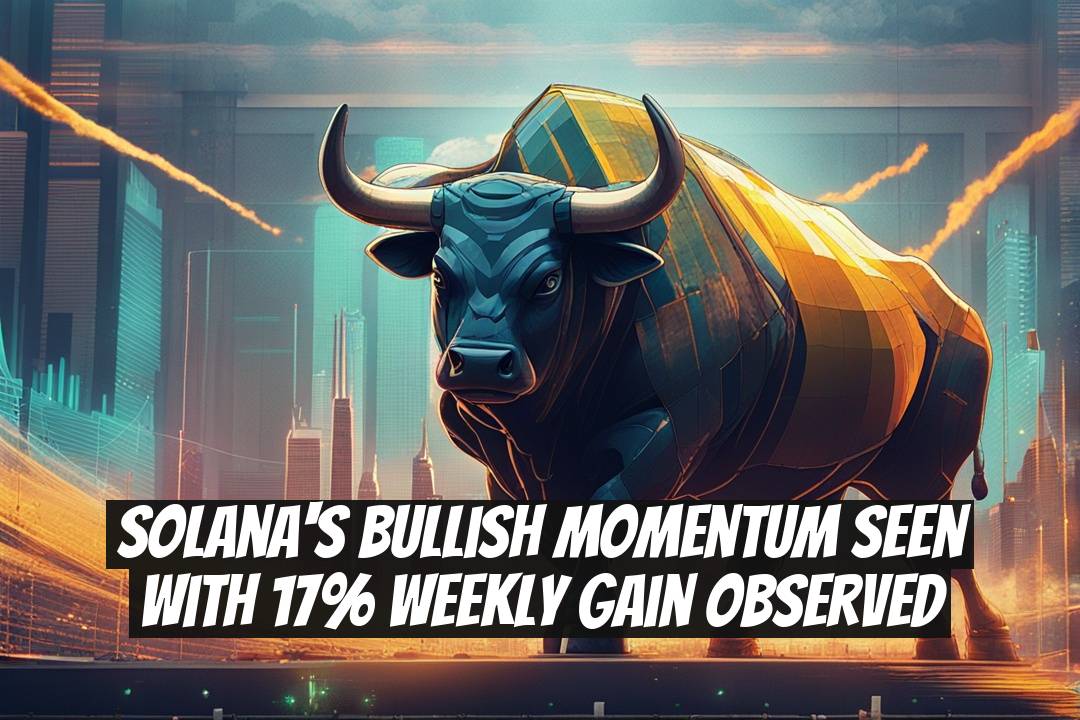 Solana's Bullish Momentum Seen with 17% Weekly Gain Observed