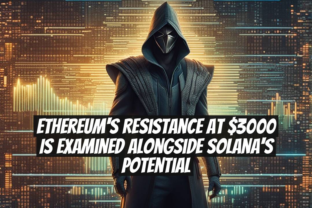Ethereum's Resistance at $3000 is Examined Alongside Solana's Potential