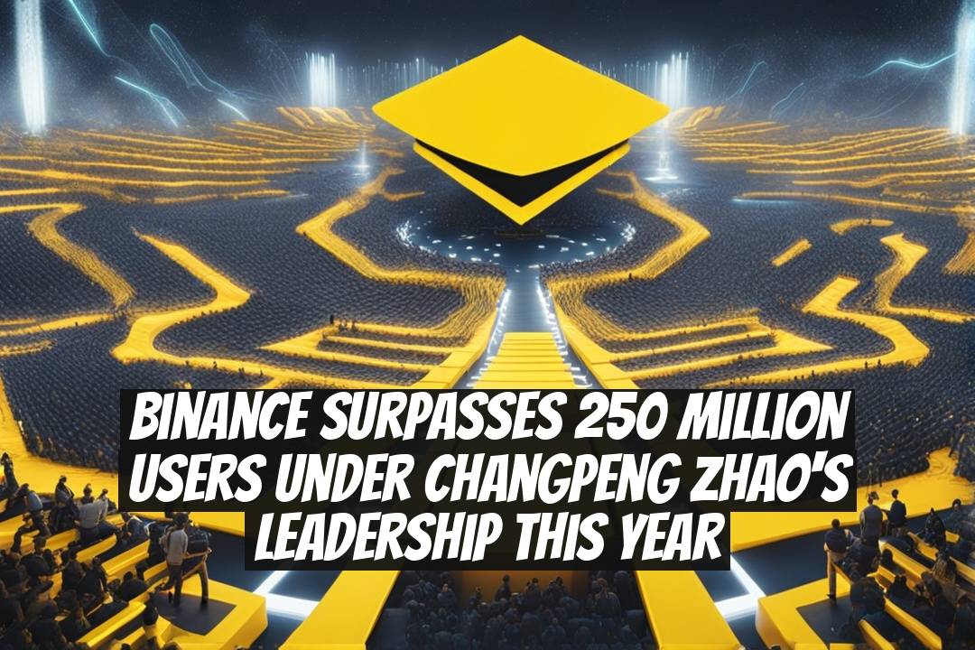 Binance Surpasses 250 Million Users Under Changpeng Zhao's Leadership This Year