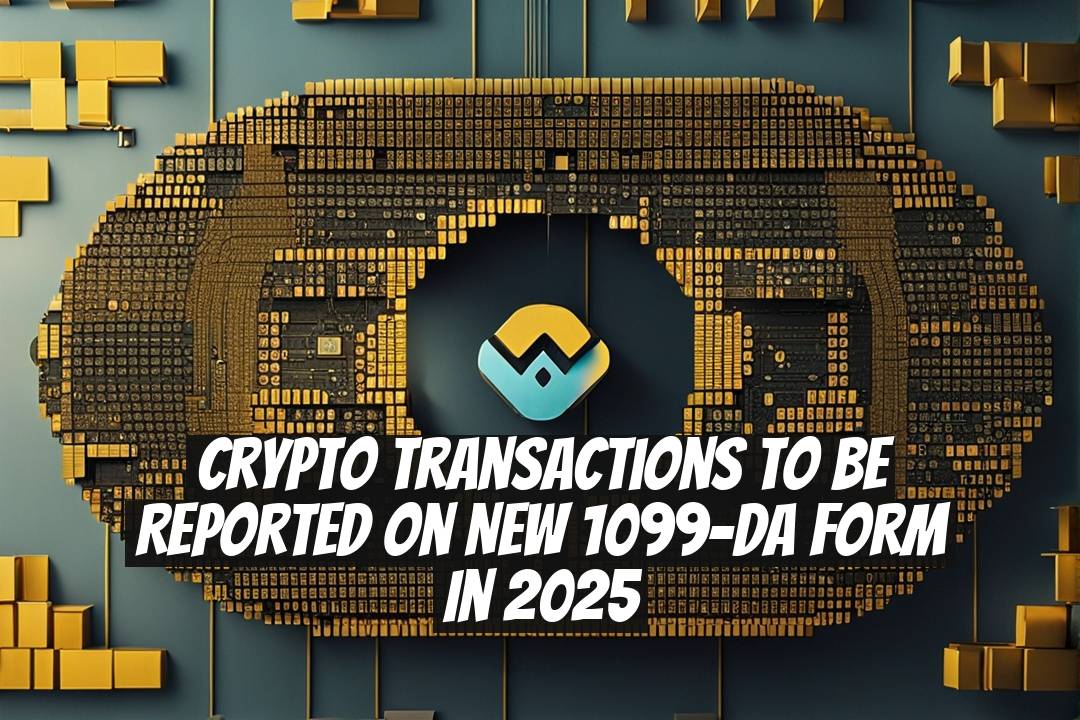 Crypto transactions to be reported on new 1099-DA form in 2025