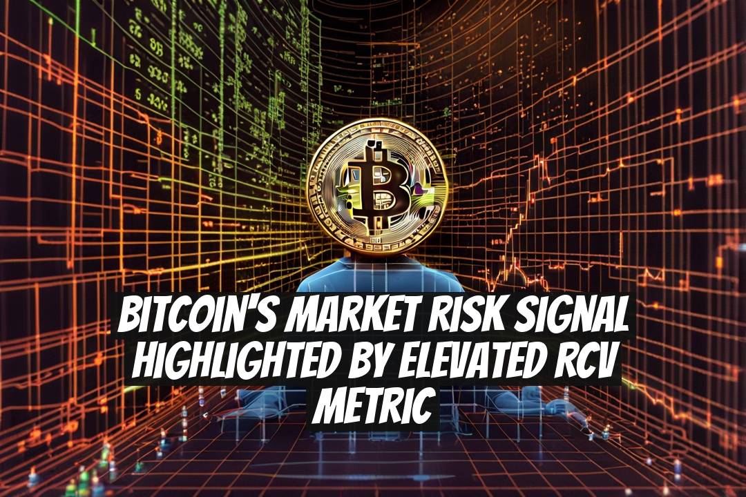 Bitcoin's Market Risk Signal Highlighted by Elevated RCV Metric