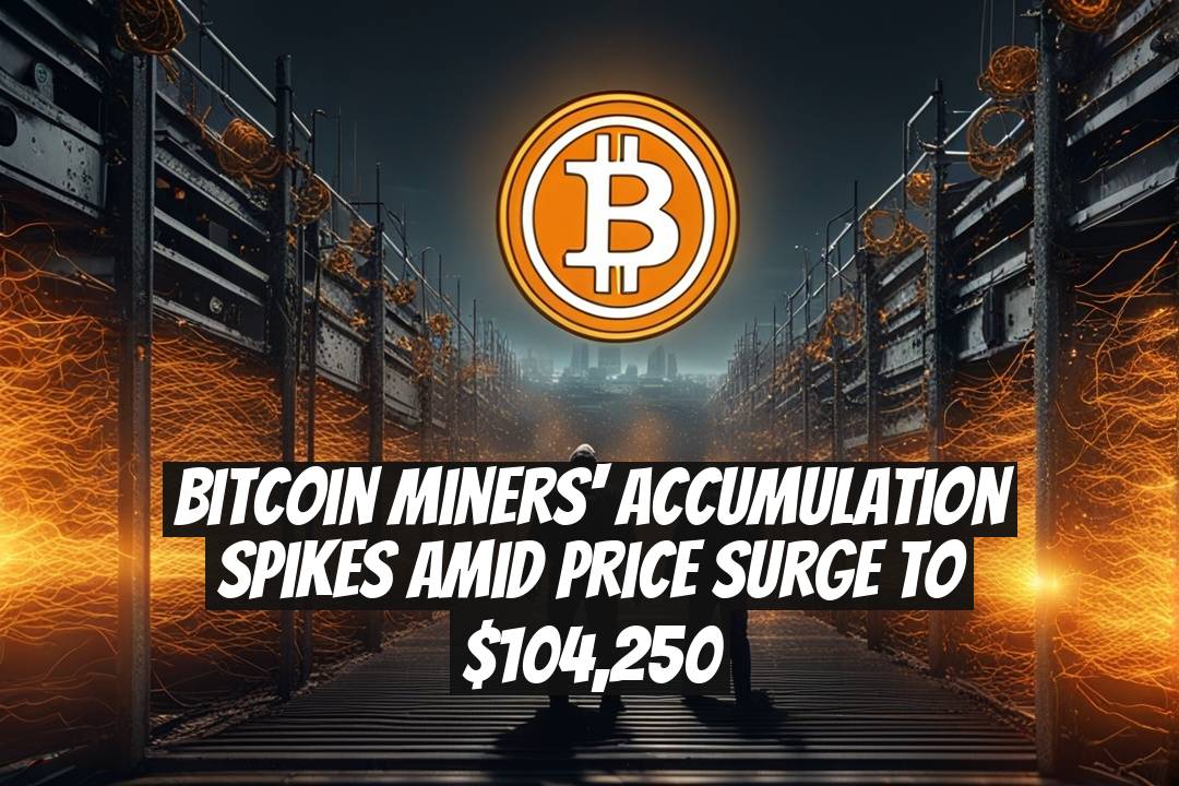 Bitcoin Miners' Accumulation Spikes Amid Price Surge to $104,250