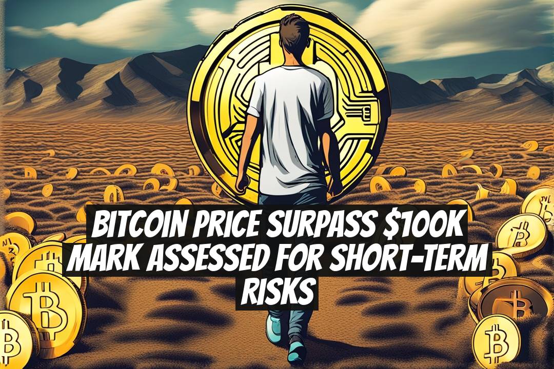 Bitcoin Price Surpass $100K Mark Assessed for Short-Term Risks