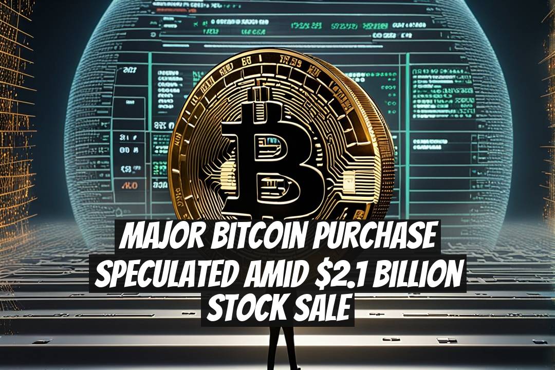 Major Bitcoin Purchase Speculated Amid $2.1 Billion Stock Sale