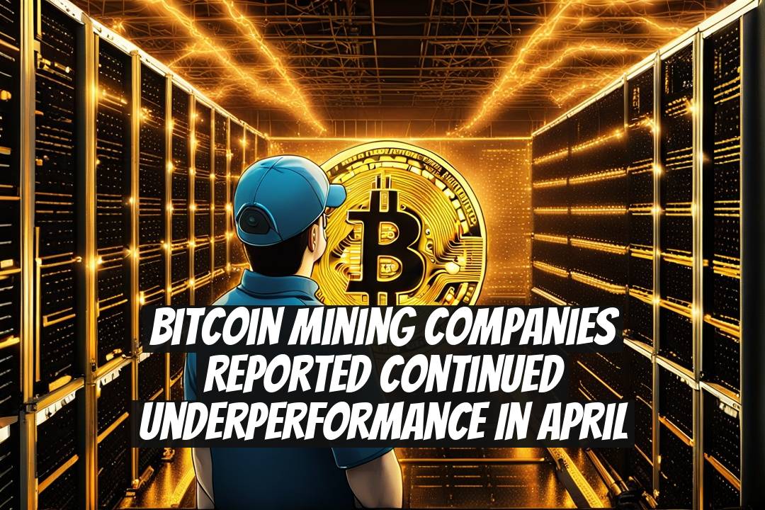 Bitcoin Mining Companies Reported Continued Underperformance in April