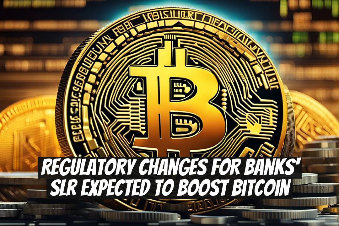 Regulatory Changes for Banks' SLR Expected to Boost Bitcoin