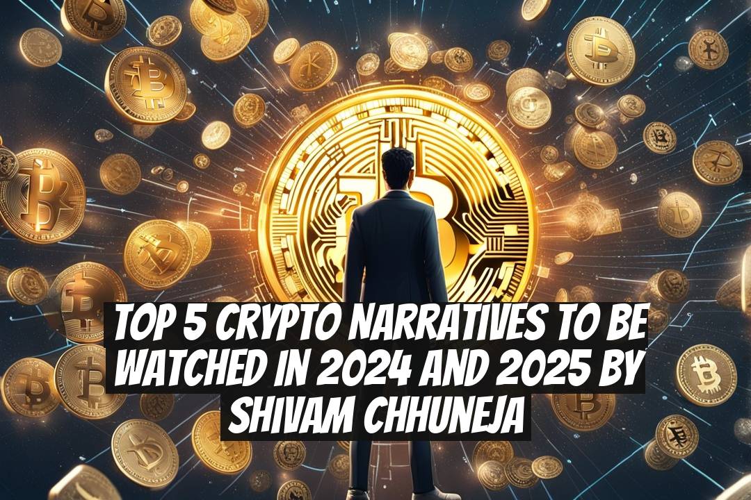 Top 5 Crypto Narratives to Be Watched in 2024 and 2025 by Shivam Chhuneja