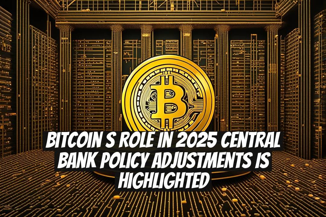 Bitcoinʼs Role in 2025 Central Bank Policy Adjustments Is Highlighted
