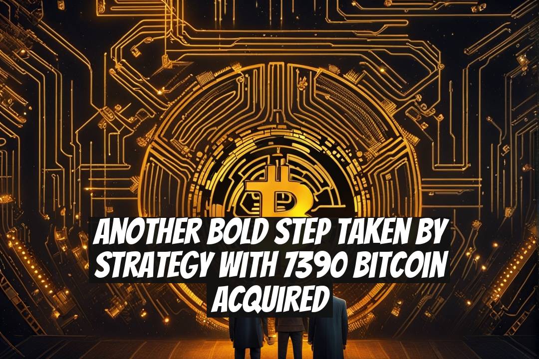 Another Bold Step Taken by Strategy with 7390 Bitcoin Acquired