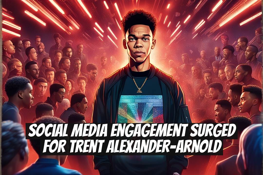 Social Media Engagement Surged for Trent Alexander-Arnold