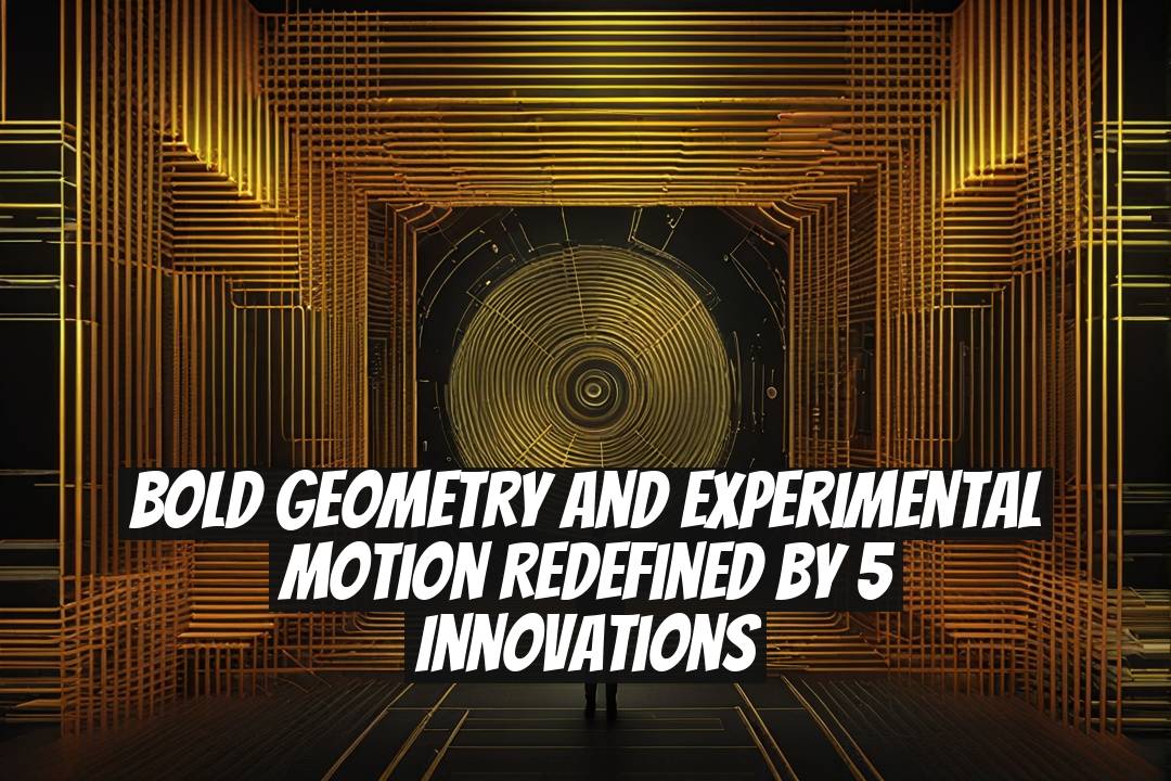 Bold Geometry and Experimental Motion Redefined by 5 Innovations