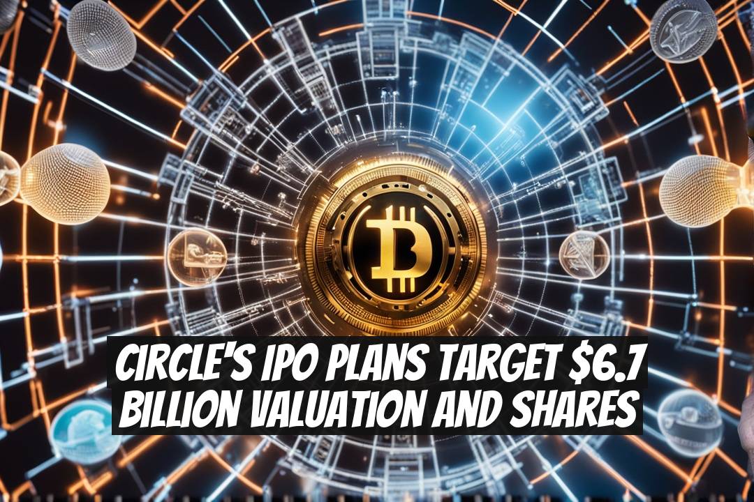 Circle's IPO Plans Target $6.7 Billion Valuation and Shares