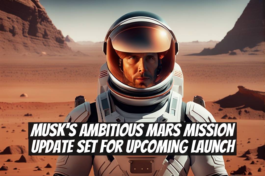 Musk's Ambitious Mars Mission Update Set for Upcoming Launch