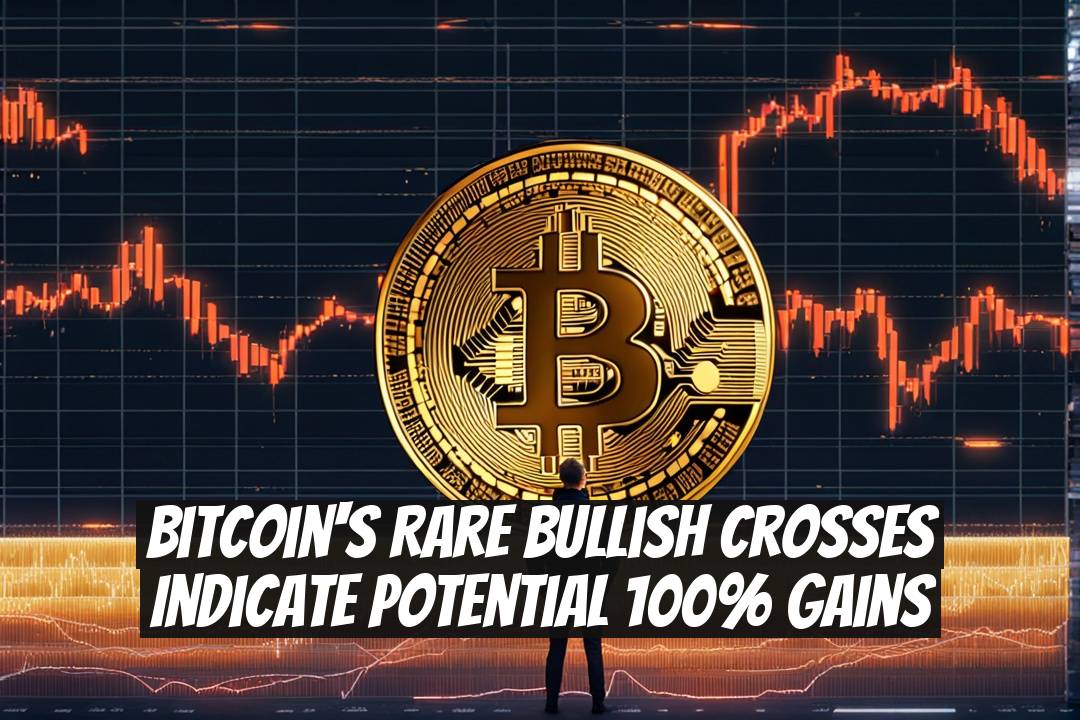 Bitcoin's Rare Bullish Crosses Indicate Potential 100% Gains
