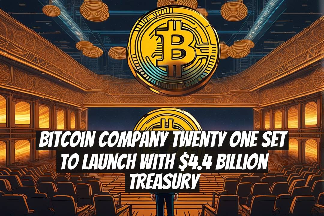 Bitcoin Company Twenty One Set to Launch with $4.4 Billion Treasury