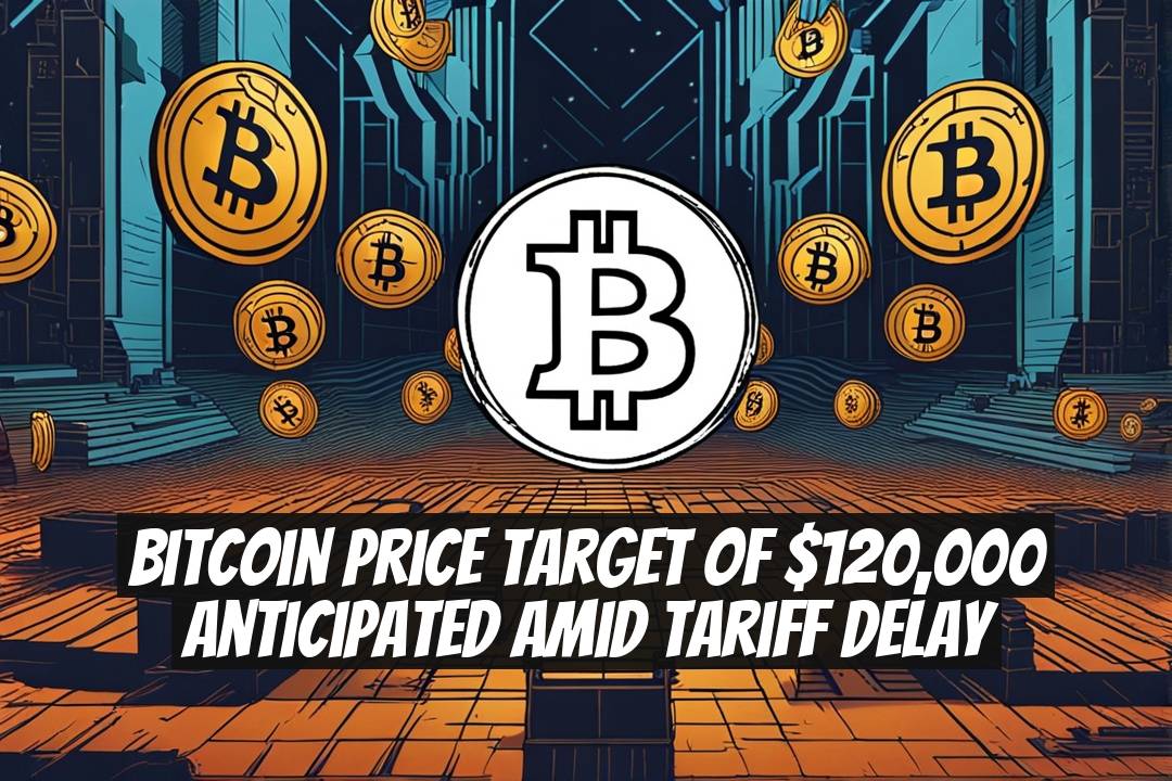 Bitcoin Price Target of $120,000 Anticipated Amid Tariff Delay