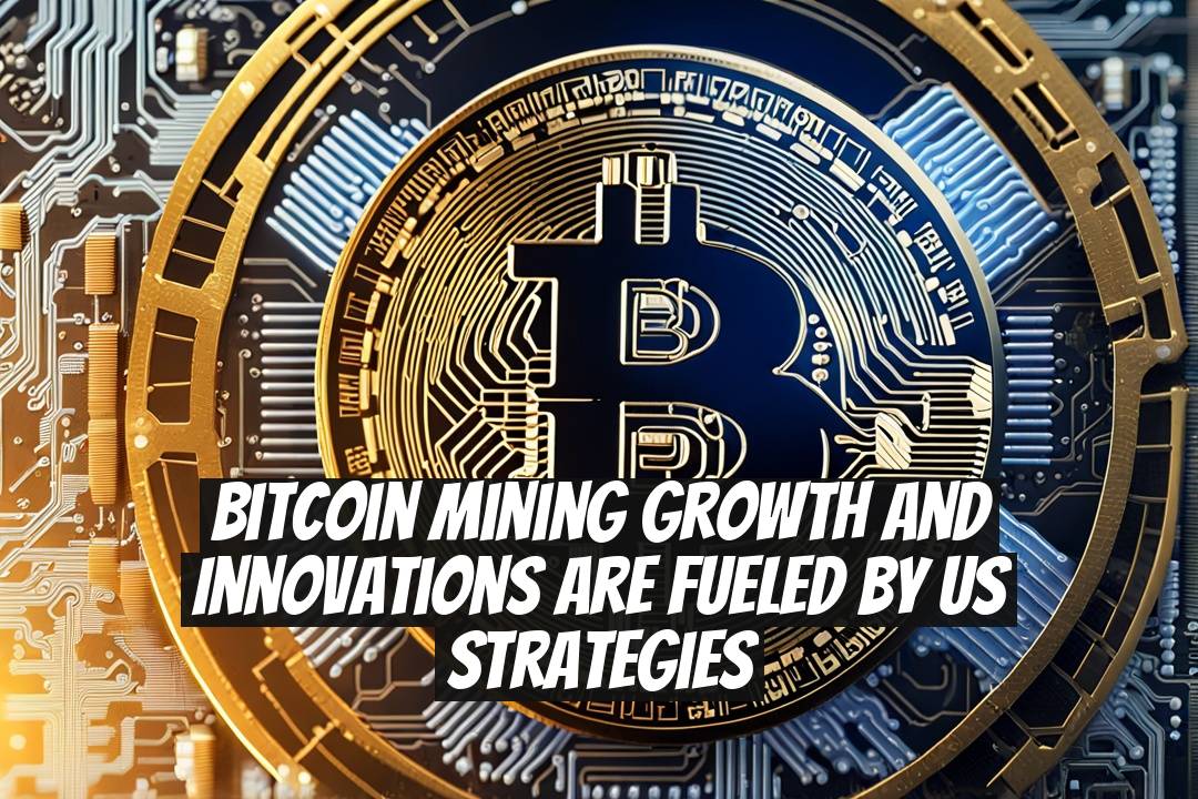 Bitcoin Mining Growth and Innovations Are Fueled by US Strategies