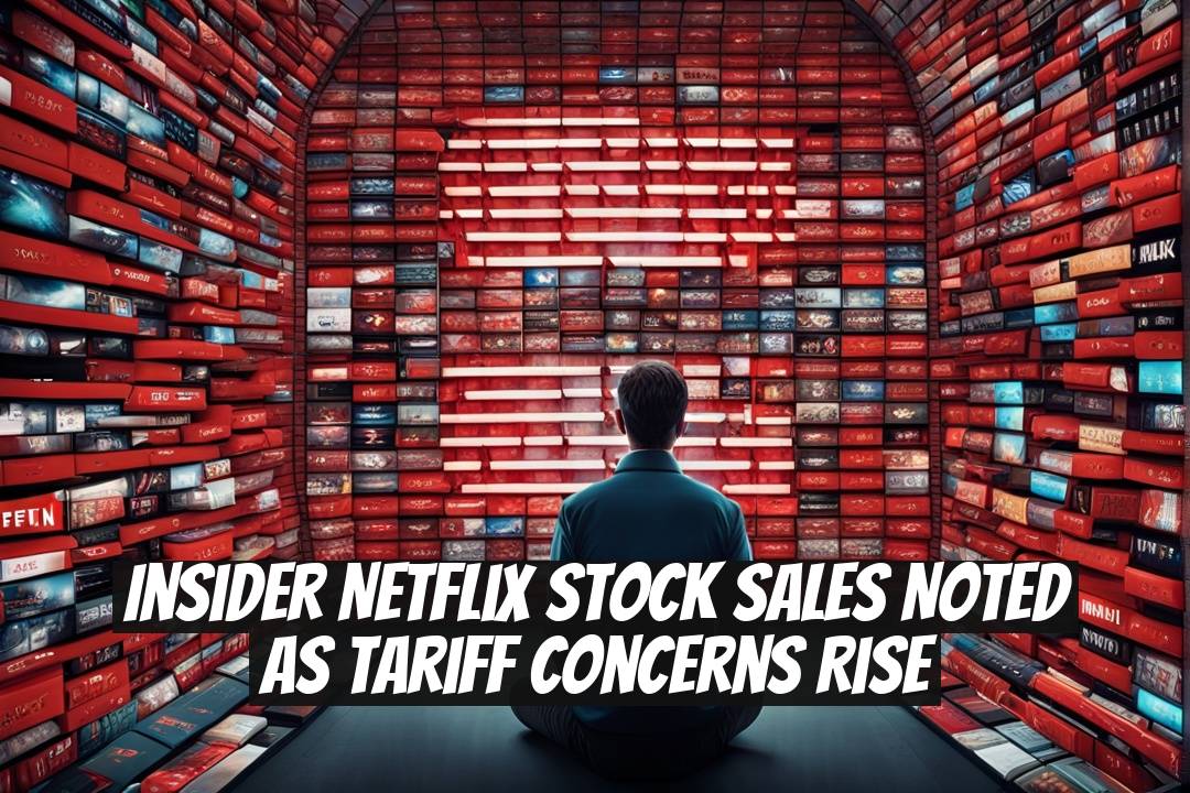 Insider Netflix Stock Sales Noted as Tariff Concerns Rise