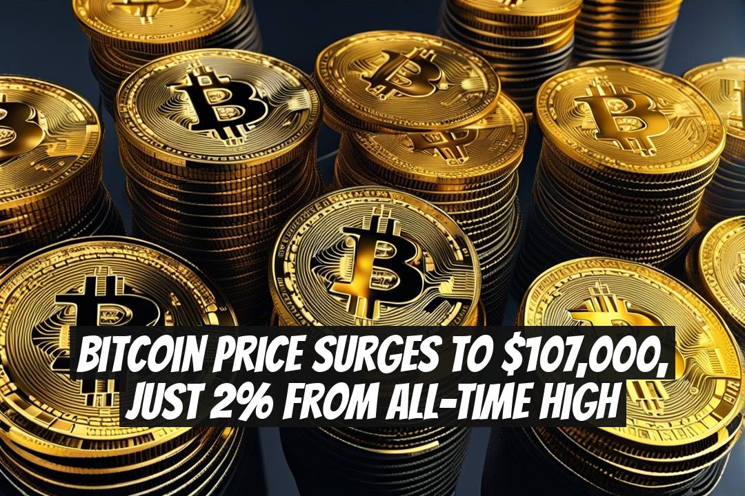 Bitcoin Price Surges to $107,000, Just 2% from All-Time High