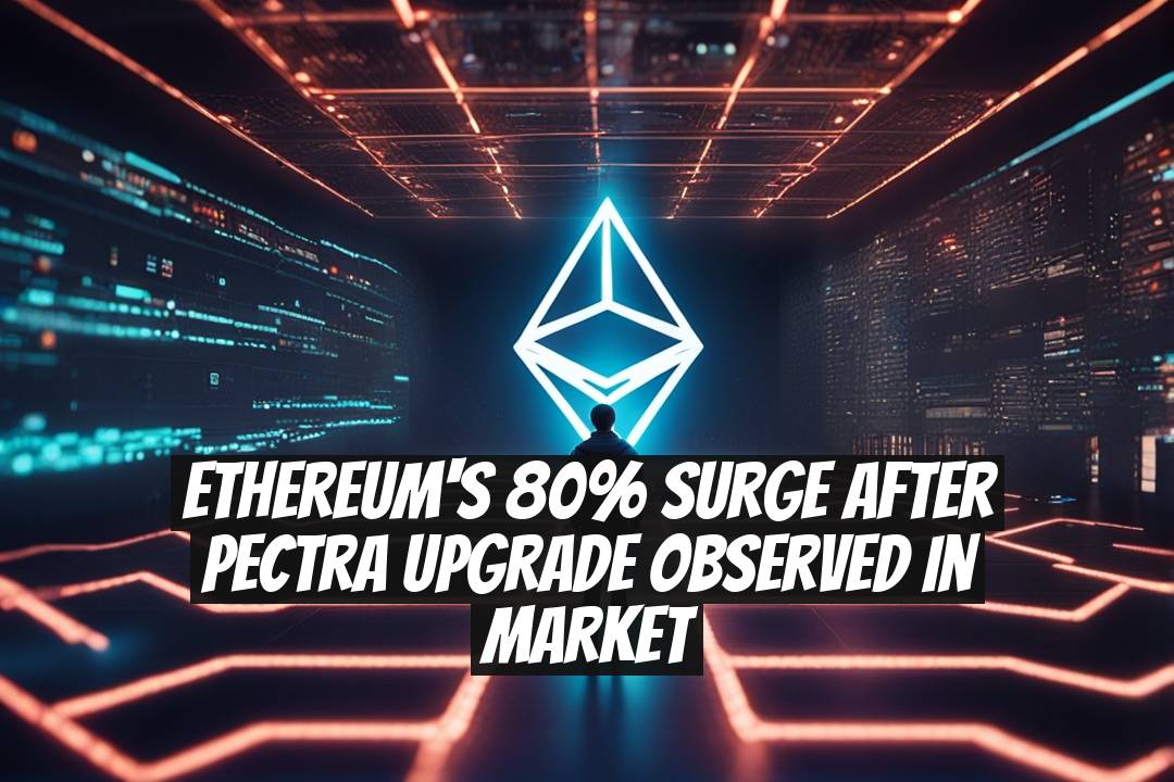 Ethereum's 80% Surge After Pectra Upgrade Observed in Market