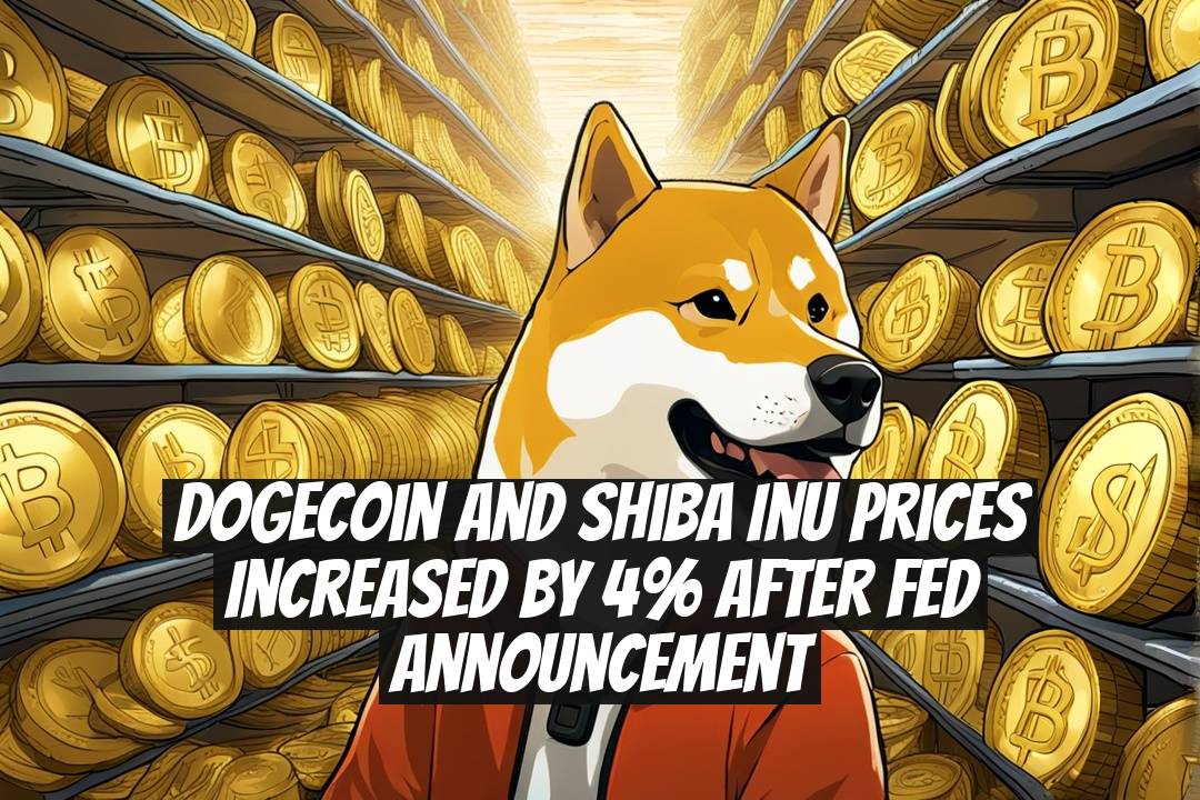 Dogecoin and Shiba Inu Prices Increased by 4% After Fed Announcement
