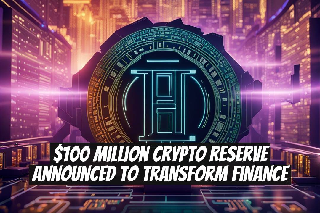 $100 Million Crypto Reserve Announced to Transform Finance