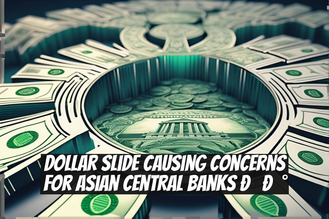 Dollar Slide Causing Concerns for Asian Central Banks ??