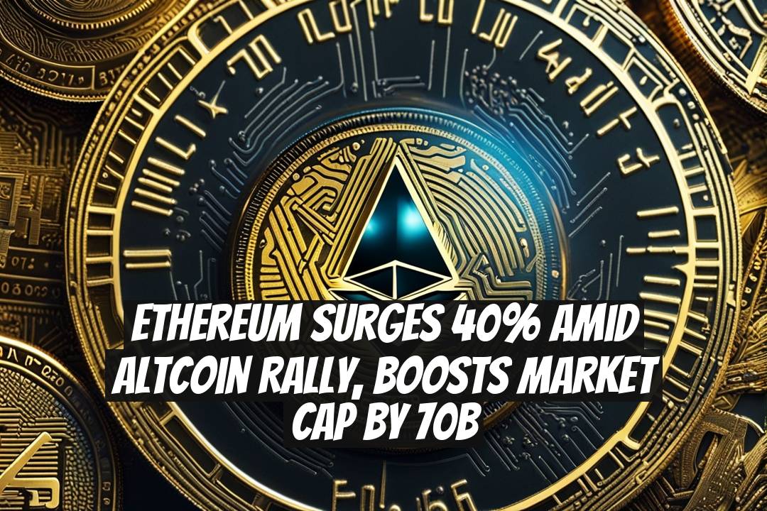 Ethereum Surges 40% Amid Altcoin Rally, Boosts Market Cap by 70B