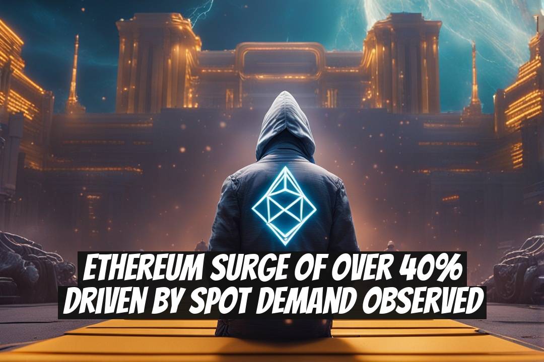 Ethereum Surge of Over 40% Driven by Spot Demand Observed