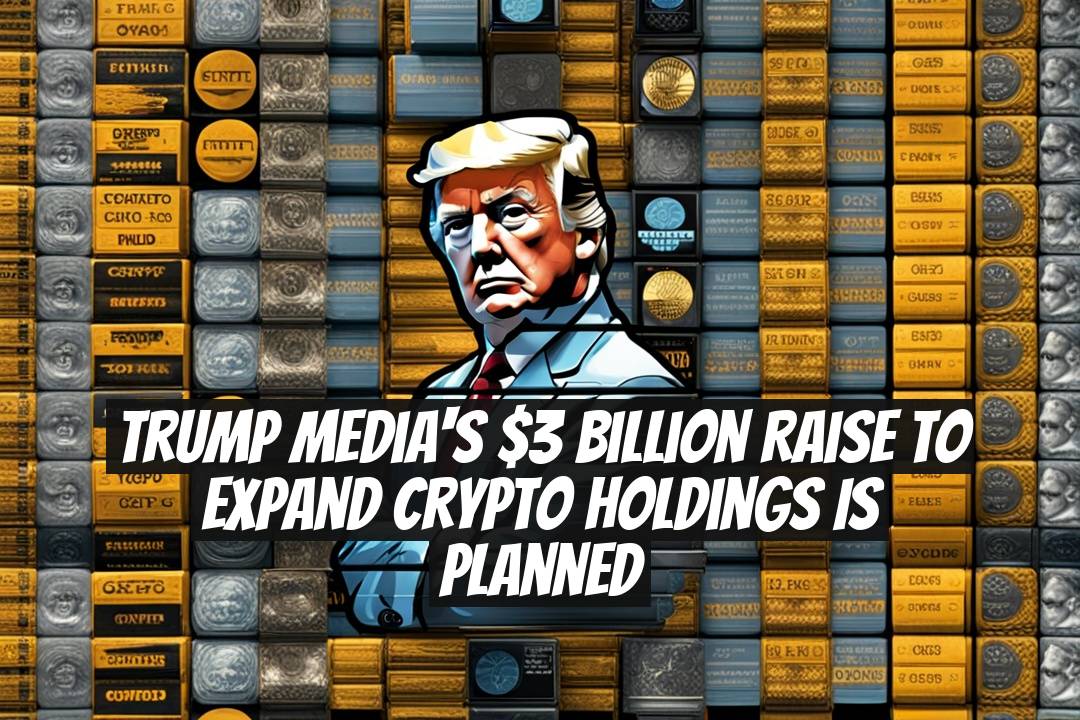 Trump Media's $3 Billion Raise to Expand Crypto Holdings is Planned