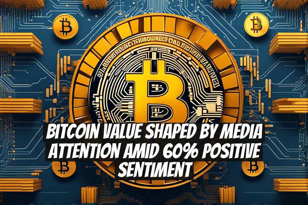 Bitcoin Value Shaped by Media Attention Amid 60% Positive Sentiment